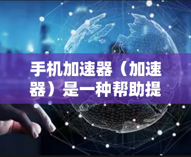 手机加速器（加速器）是一种帮助提高网络速度的工具，通常用于提升手机上网的流畅度。加速器通过优化网络连接、加速服务器等技术，帮助用户提高数据传输速率。以下是关于加速器的常见问题和解决方案