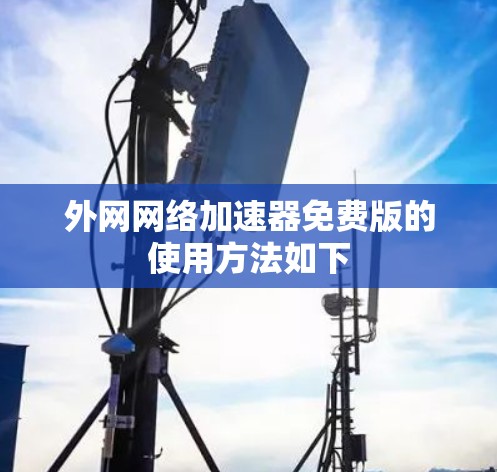 外网网络加速器免费版的使用方法如下 外网网络加速器免费版的使用方法如下