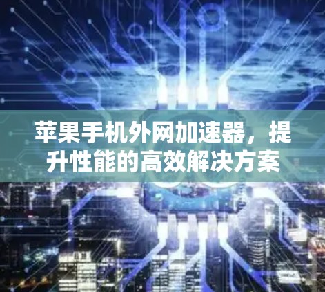 苹果手机外网加速器,提升性能的高效解决方案 苹果手机外网加速器,提升性能的高效解决方案