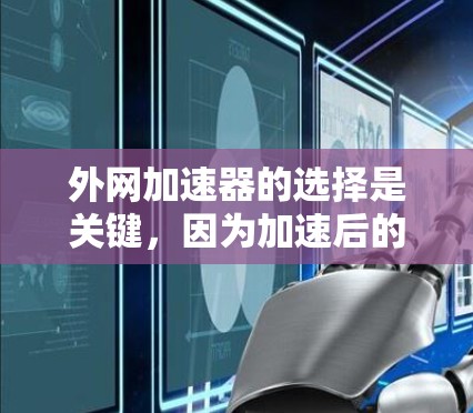 外网加速器的选择是关键，因为加速后的网络速度更快，可以节省时间，减少网络使用成本，同时减少网络攻击的风险。以下是一些外网加速器的推荐，根据你的需求和情况来选择