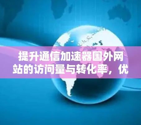 提升通信加速器国外网站的访问量与转化率，优化方法与策略
