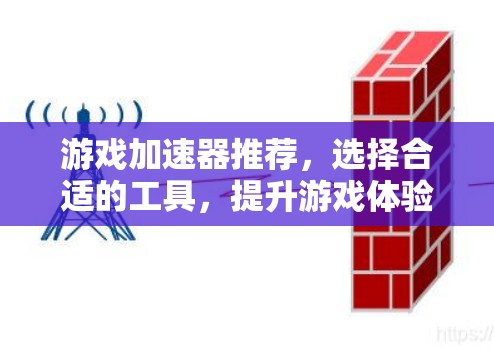 游戏加速器推荐，选择合适的工具，提升游戏体验