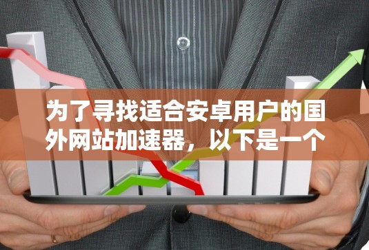 为了寻找适合安卓用户的国外网站加速器，以下是一个有条理的指南，涵盖了功能、支持情况、价格等方面