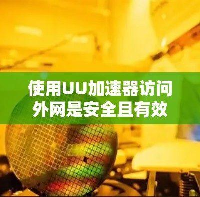 使用UU加速器访问外网是安全且有效的,但需要遵循UU加速器的使用指南。以下是详细的步骤说明 使用UU加速器访问外网是安全且有效的,但需要遵循UU加速器的使用指南。以下是详细的步骤说明