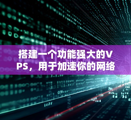 搭建一个功能强大的VPS，用于加速你的网络连接，是一个值得尝试的项目。以下是一个分步指南，帮助你完成这一目标
