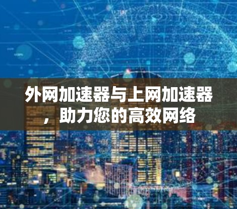 外网加速器与上网加速器，助力您的高效网络