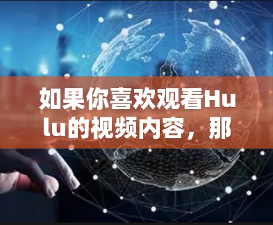 如果你喜欢观看Hulu的视频内容,那么Hulu外网加速器是一个非常有用的工具,可以帮助你轻松地观看这些高质量的内容。以下是一些推荐的Hulu外网加速器推荐列表,涵盖安全性和兼容性 如果你喜欢观看Hulu的视频内容,那么Hulu外网加速器是一个非常有用的工具,可以帮助你轻松地观看这些高质量的内容。以下是一些推荐的Hulu外网加速器推荐列表,涵盖安全性和兼容性