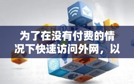 为了在没有付费的情况下快速访问外网，以下是一个有条理的指南，帮助你找到和使用外网加速器