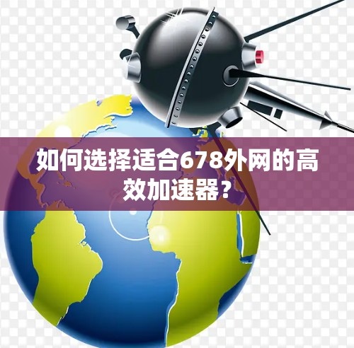 如何选择适合678外网的高效加速器？