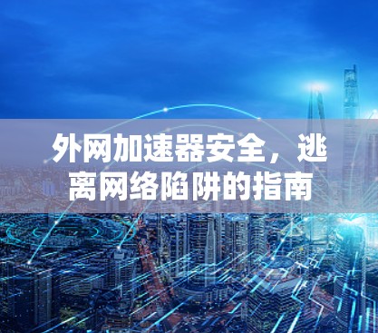 外网加速器安全,逃离网络陷阱的指南 外网加速器安全,逃离网络陷阱的指南