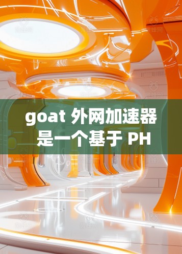 goat 外网加速器 是一个基于 PHP 的工具，旨在通过多种加速策略优化WWW、HTTP和HTTPS连接，提高网站加载速度。以下是关于 goat 外网加速器的详细信息