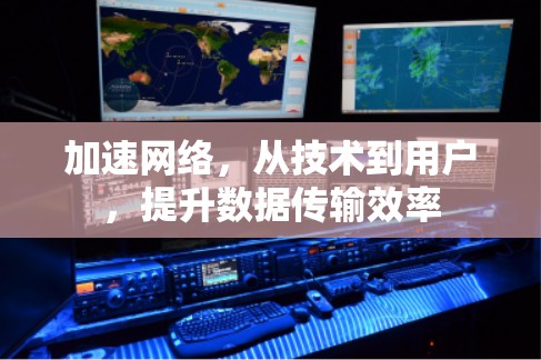加速网络,从技术到用户,提升数据传输效率 加速网络,从技术到用户,提升数据传输效率