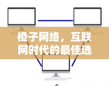 橙子网络，互联网时代的最佳选择