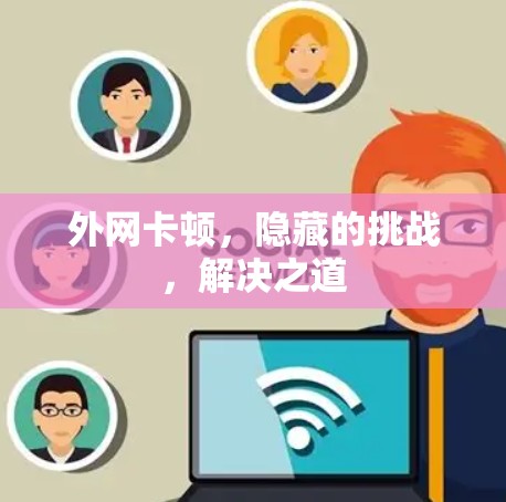 外网卡顿，隐藏的挑战，解决之道