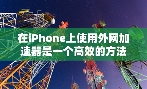 在iPhone上使用外网加速器是一个高效的方法，可以在苹果版iPad上快速连接到移动网络，提升数据传输速率。以下是苹果版iPad上常用的外网加速器推荐