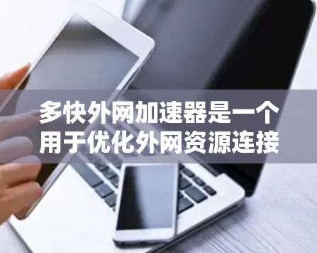 多快外网加速器是一个用于优化外网资源连接的工具，帮助用户提高下载速度和效率。以下是详细的分析和推荐
