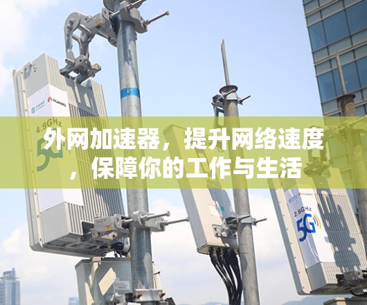 外网加速器,提升网络速度,保障你的工作与生活 外网加速器,提升网络速度,保障你的工作与生活