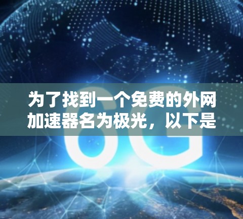 为了找到一个免费的外网加速器名为极光，以下是逐步的建议