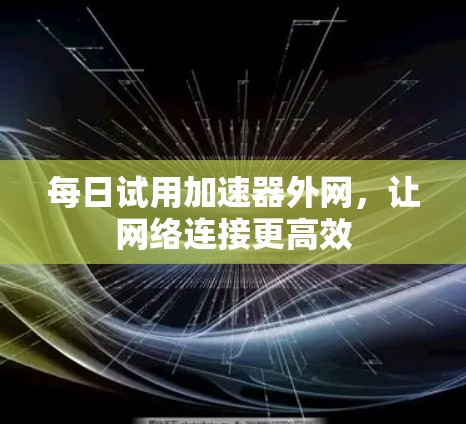 每日试用加速器外网，让网络连接更高效