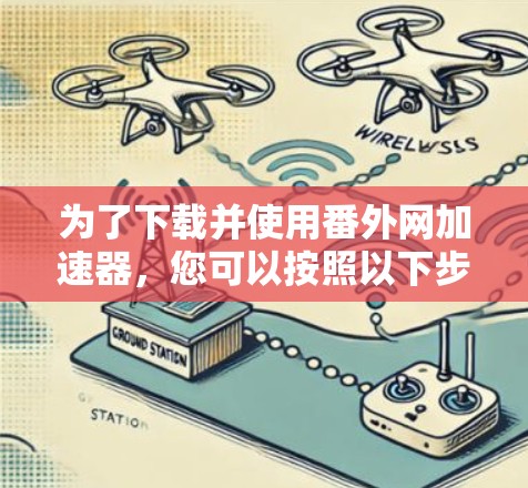 为了下载并使用番外网加速器，您可以按照以下步骤操作