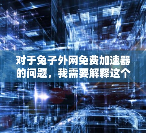 对于兔子外网免费加速器的问题,我需要解释这个软件的具体功能和使用方法,同时提供一些推荐的免费加速器软件,并提醒用户注意安全问题 对于兔子外网免费加速器的问题,我需要解释这个软件的具体功能和使用方法,同时提供一些推荐的免费加速器软件,并提醒用户注意安全问题