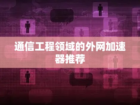 通信工程领域的外网加速器推荐