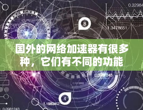 国外的网络加速器有很多种,它们有不同的功能和适用场景。以下是几种常见的国外网络加速器及其特点 国外的网络加速器有很多种,它们有不同的功能和适用场景。以下是几种常见的国外网络加速器及其特点