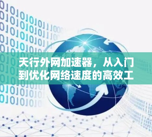天行外网加速器，从入门到优化网络速度的高效工具