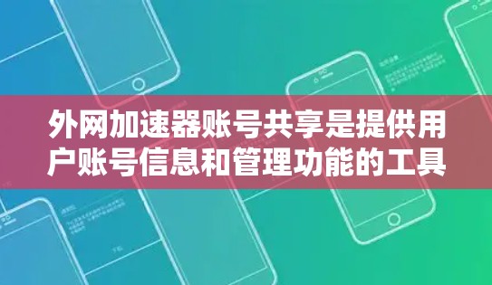 外网加速器账号共享是提供用户账号信息和管理功能的工具。以下是一些关键步骤和信息