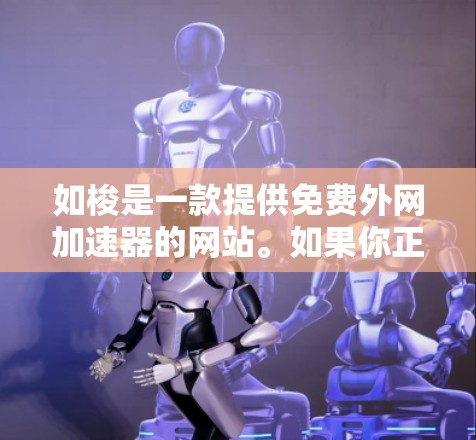 如梭是一款提供免费外网加速器的网站。如果你正在寻找一种简单快捷的方式来提升网络速度或获取更多网络资源，如下载文件、观看视频、访问网站等，那么如梭的免费外网加速器可能是你的好选择