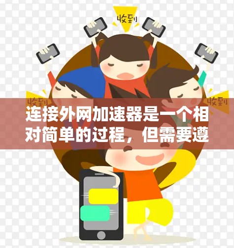 连接外网加速器是一个相对简单的过程，但需要遵循以下步骤，确保顺利进行