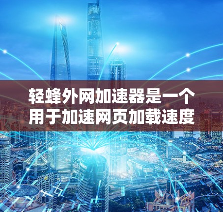轻蜂外网加速器是一个用于加速网页加载速度的工具，专注于提升特定类型的网页加载效率。以下是对该工具的详细分析和使用指南