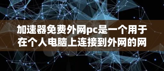 加速器免费外网pc是一个用于在个人电脑上连接到外网的网络加速工具,旨在提升网络使用效率。以下是对该问题的详细解答 加速器免费外网pc是一个用于在个人电脑上连接到外网的网络加速工具,旨在提升网络使用效率。以下是对该问题的详细解答