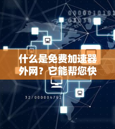 什么是免费加速器外网？它能帮您快速连接到互联网！