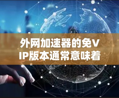 外网加速器的免VIP版本通常意味着用户可以免费使用，但可能在某些方面受限，如下载速度、限制文件大小或功能限制。以下是对这一问题的详细分析和建议