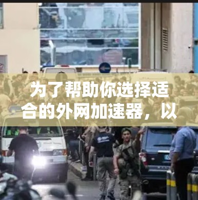 为了帮助你选择适合的外网加速器，以下是一些综合考虑的因素和推荐