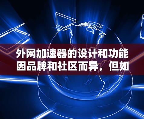 外网加速器的设计和功能因品牌和社区而异，但如果你对寻找免费的外网加速器感兴趣，以下是一些推荐的工具和平台，它们通常支持免费使用