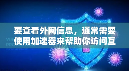 要查看外网信息,通常需要使用加速器来帮助你访问互联网。以下是一些常用的加速器和工具,可以帮助你快速访问外网 要查看外网信息,通常需要使用加速器来帮助你访问互联网。以下是一些常用的加速器和工具,可以帮助你快速访问外网