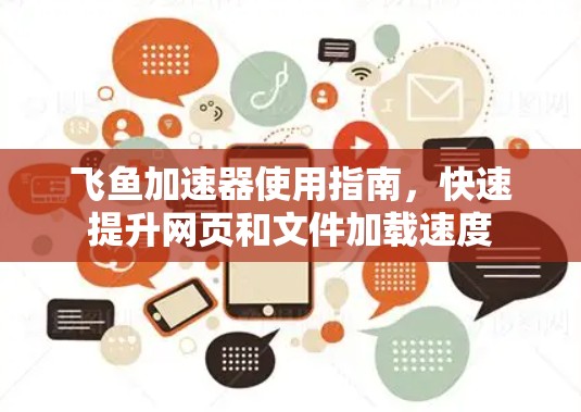 飞鱼加速器使用指南，快速提升网页和文件加载速度