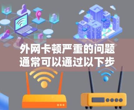 外网卡顿严重的问题通常可以通过以下步骤进行排查和解决 外网卡顿严重的问题通常可以通过以下步骤进行排查和解决