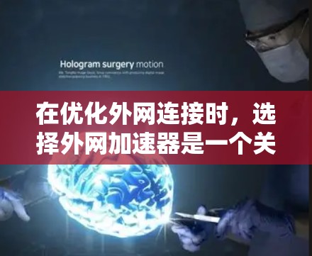 在优化外网连接时，选择外网加速器是一个关键步骤，以下是对几种常用外网加速器的详细分析和推荐，帮助你做出最佳选择