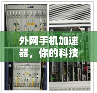 外网手机加速器,你的科技选择 外网手机加速器,你的科技选择