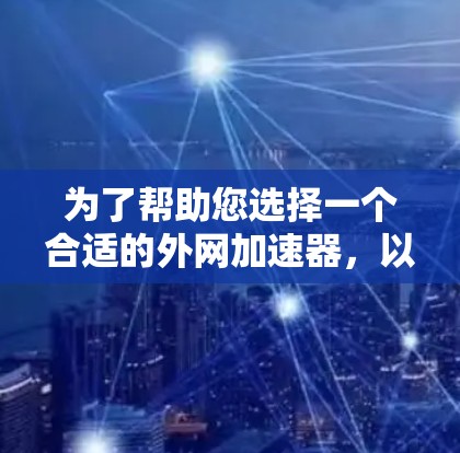 为了帮助您选择一个合适的外网加速器,以下是一些推荐,它们都是合法且可靠的选择 为了帮助您选择一个合适的外网加速器,以下是一些推荐,它们都是合法且可靠的选择