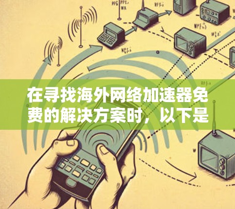 在寻找海外网络加速器免费的解决方案时，以下是一些关键点和建议