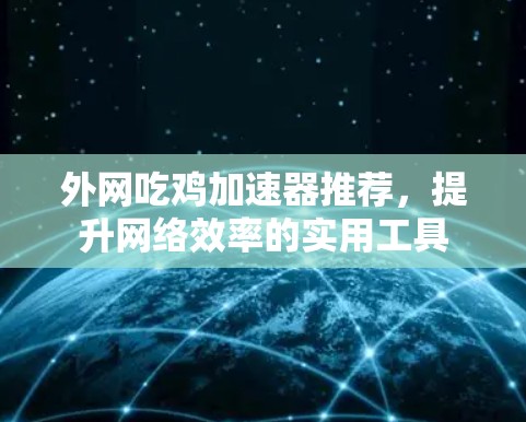 外网吃鸡加速器推荐，提升网络效率的实用工具