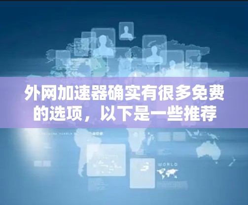 外网加速器确实有很多免费的选项，以下是一些推荐