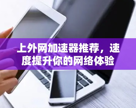 上外网加速器推荐，速度提升你的网络体验