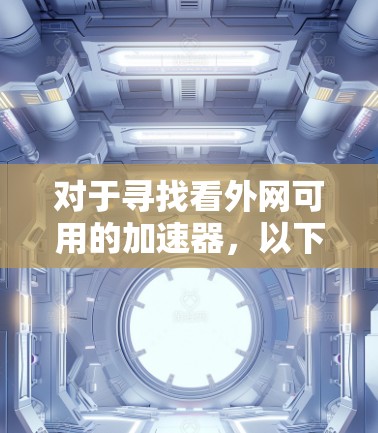 对于寻找看外网可用的加速器，以下是一些推荐和建议，帮助您提升网站访问速度