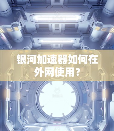 银河加速器如何在外网使用? 银河加速器如何在外网使用?