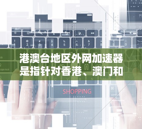 港澳台地区外网加速器是指针对香港、澳门和台湾地区的用户，旨在帮助他们更快地连接到互联网。以下是关于港澳台地区外网加速器的详细分析